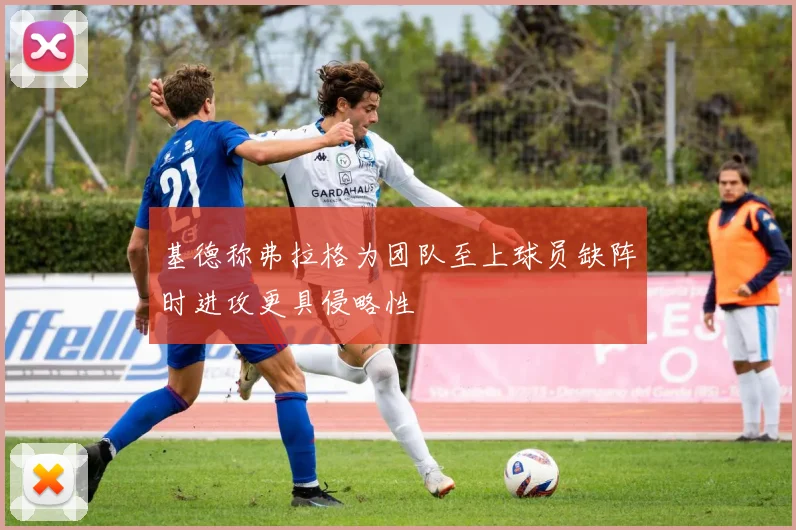 基德称弗拉格为团队至上球员缺阵时进攻更具侵略性