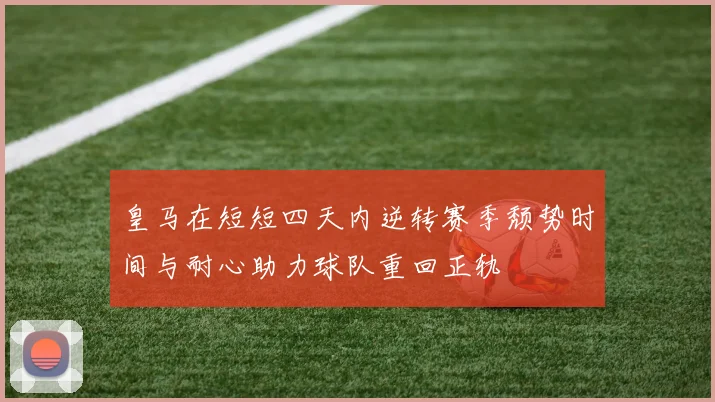 皇马在短短四天内逆转赛季颓势时间与耐心助力球队重回正轨