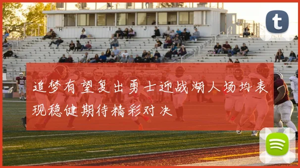 追梦有望复出勇士迎战湖人场均表现稳健期待精彩对决