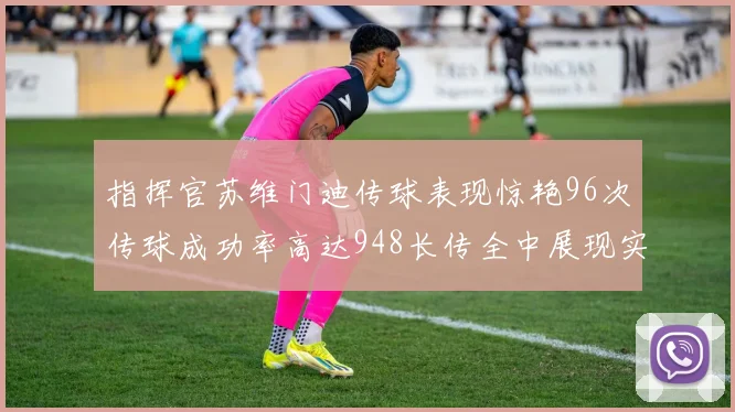 指挥官苏维门迪传球表现惊艳96次传球成功率高达948长传全中展现实力