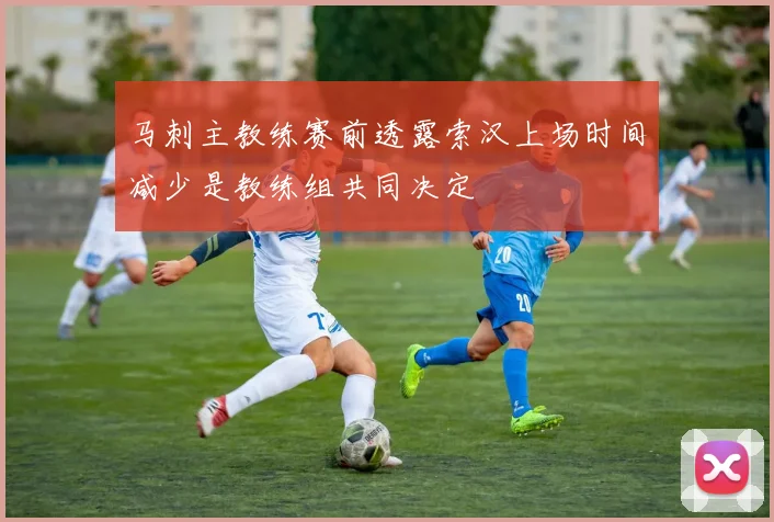 马刺主教练赛前透露索汉上场时间减少是教练组共同决定