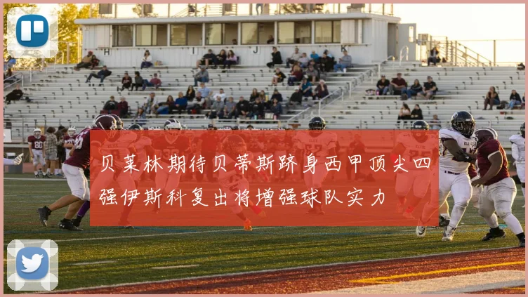 贝莱林期待贝蒂斯跻身西甲顶尖四强伊斯科复出将增强球队实力