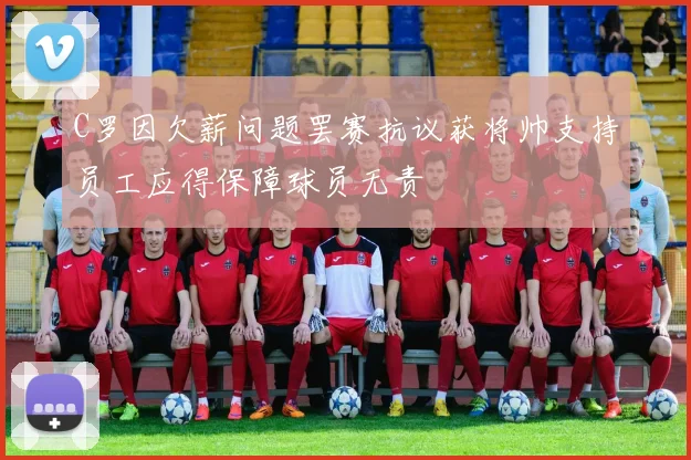 C罗因欠薪问题罢赛抗议获将帅支持员工应得保障球员无责