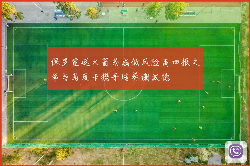 保罗重返火箭或成低风险高回报之举与乌度卡携手培养谢泼德