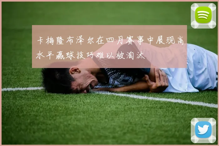 卡梅隆布泽尔在四月赛事中展现高水平赢球技巧难以被淘汰