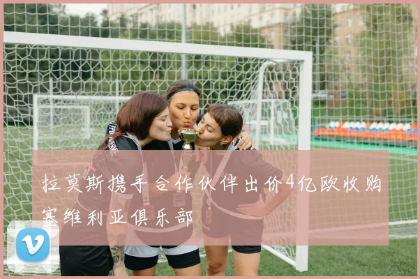 拉莫斯携手合作伙伴出价4亿欧收购塞维利亚俱乐部
