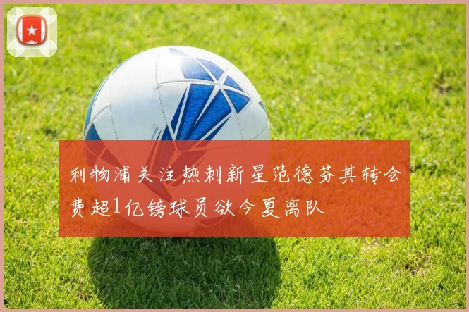 利物浦关注热刺新星范德芬其转会费超1亿镑球员欲今夏离队