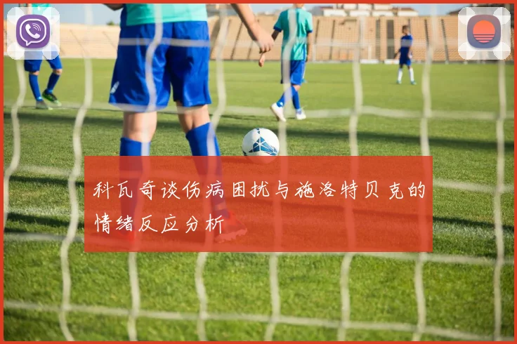 科瓦奇谈伤病困扰与施洛特贝克的情绪反应分析