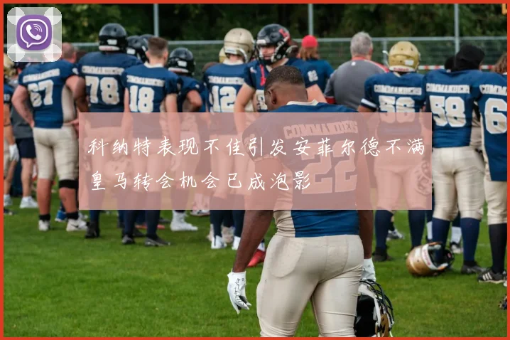 科纳特表现不佳引发安菲尔德不满皇马转会机会已成泡影
