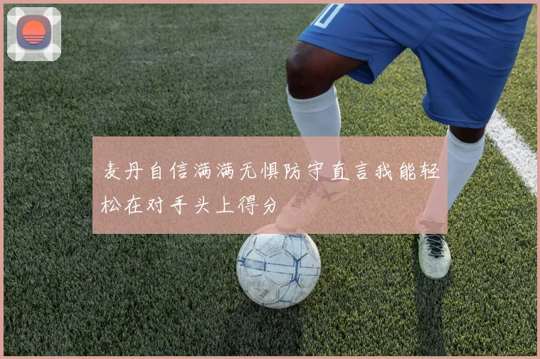 麦丹自信满满无惧防守直言我能轻松在对手头上得分