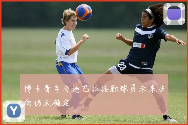 博卡青年与迪巴拉接触球员未来去向仍未确定