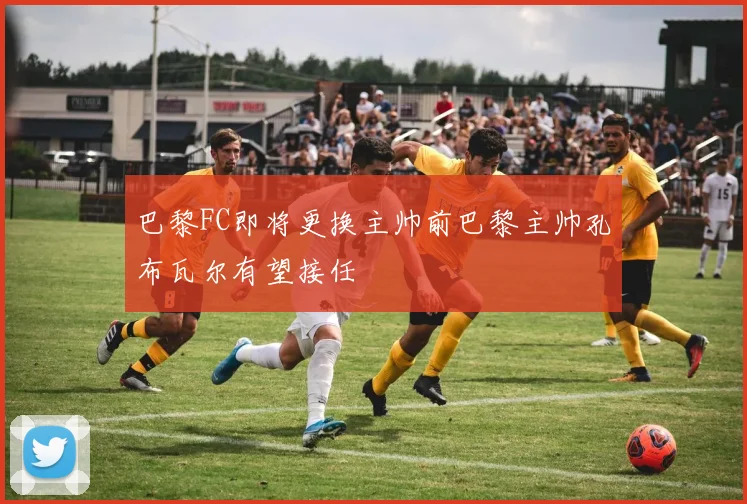巴黎FC即将更换主帅前巴黎主帅孔布瓦尔有望接任