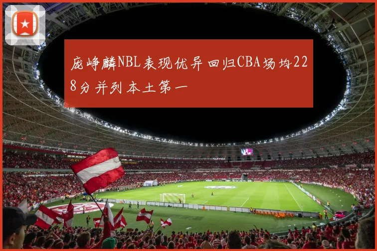 庞峥麟NBL表现优异回归CBA场均228分并列本土第一