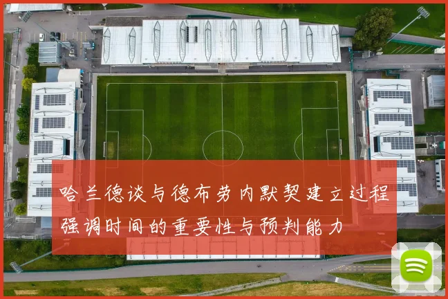 哈兰德谈与德布劳内默契建立过程强调时间的重要性与预判能力