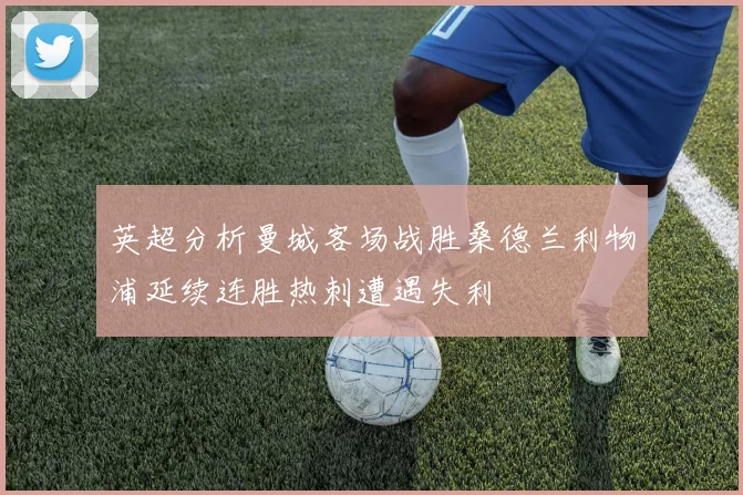 英超分析曼城客场战胜桑德兰利物浦延续连胜热刺遭遇失利