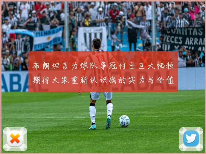 布朗坦言为球队争冠付出巨大牺牲期待大家重新认识我的实力与价值