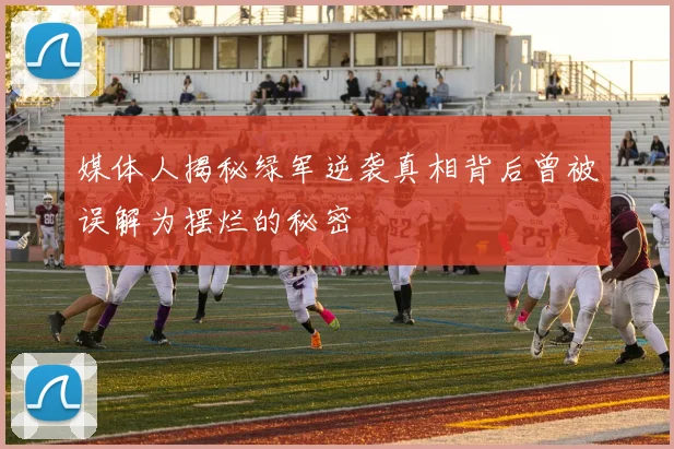 媒体人揭秘绿军逆袭真相背后曾被误解为摆烂的秘密