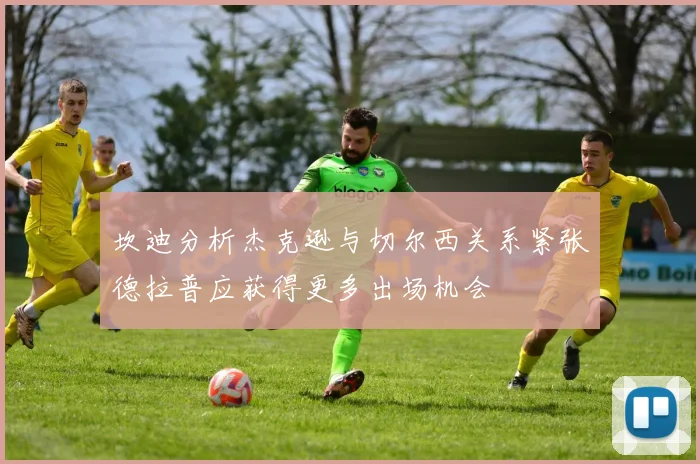 坎迪分析杰克逊与切尔西关系紧张德拉普应获得更多出场机会