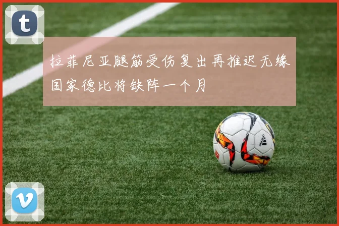 拉菲尼亚腿筋受伤复出再推迟无缘国家德比将缺阵一个月