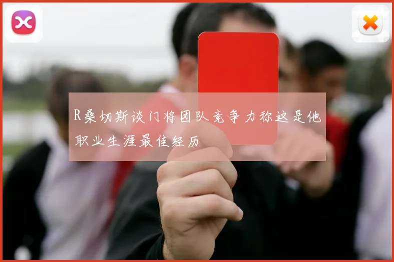 R桑切斯谈门将团队竞争力称这是他职业生涯最佳经历