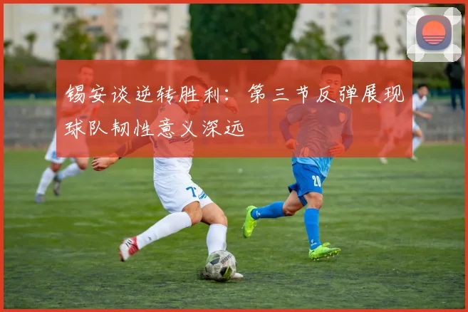 锡安谈逆转胜利：第三节反弹展现球队韧性意义深远