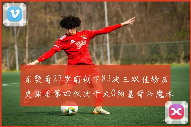 东契奇27岁前创下83次三双佳绩历史排名第四仅次于大O约基奇和魔术师